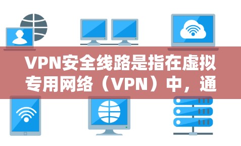 VPN安全线路是指在虚拟专用网络(VPN)中,通过多种安全技术和措施构建的全方位安全通道,确保数据传输的安全性。以下是对VPN安全线路的详细分析 VPN安全线路是指在虚拟专用网络(VPN)中,通过多种安全技术和措施构建的全方位安全通道,确保数据传输的安全性。以下是对VPN安全线路的详细分析