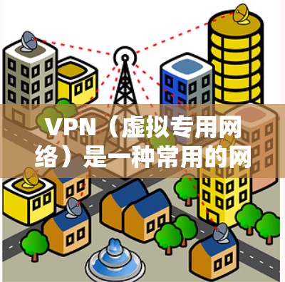 VPN（虚拟专用网络）是一种常用的网络安全工具，能够帮助用户保护隐私和安全。以下是一些关于VPN隐私保护的方案和建议