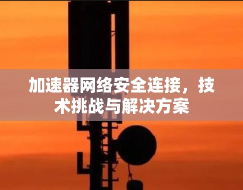 加速器网络安全连接，技术挑战与解决方案