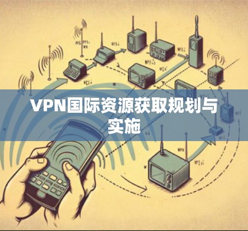 VPN国际资源获取规划与实施