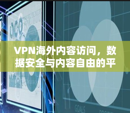 VPN海外内容访问,数据安全与内容自由的平衡 VPN海外内容访问,数据安全与内容自由的平衡