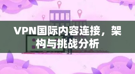 VPN国际内容连接，架构与挑战分析