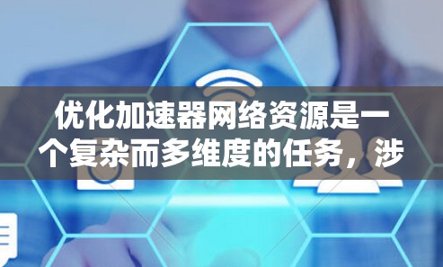 优化加速器网络资源是一个复杂而多维度的任务，涉及多个关键方面。以下是对优化策略的详细分析和建议