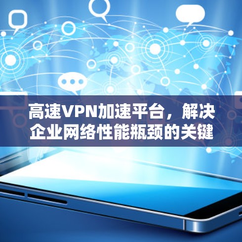 高速VPN加速平台,解决企业网络性能瓶颈的关键 高速VPN加速平台,解决企业网络性能瓶颈的关键