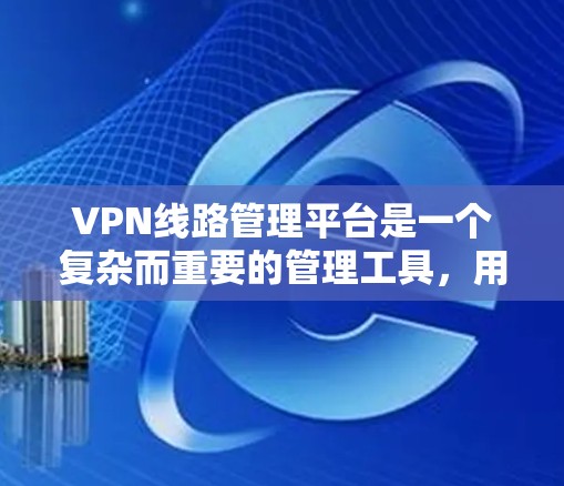 VPN线路管理平台是一个复杂而重要的管理工具,用于监控和管理多种VPN连接,确保网络的安全性和可靠性。以下是对VPN线路管理平台的详细分析和总结 VPN线路管理平台是一个复杂而重要的管理工具,用于监控和管理多种VPN连接,确保网络的安全性和可靠性。以下是对VPN线路管理平台的详细分析和总结