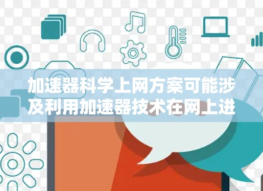 加速器科学上网方案可能涉及利用加速器技术在网上进行科研或教学活动。以下是一个可能的框架,帮助您设计和实施加速器科学上的网上方案 加速器科学上网方案可能涉及利用加速器技术在网上进行科研或教学活动。以下是一个可能的框架,帮助您设计和实施加速器科学上的网上方案