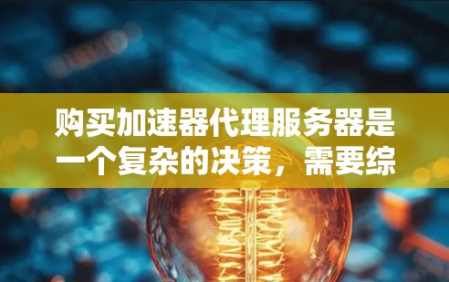 购买加速器代理服务器是一个复杂的决策,需要综合考虑多个因素。以下是对购买决策的总结和建议 购买加速器代理服务器是一个复杂的决策,需要综合考虑多个因素。以下是对购买决策的总结和建议