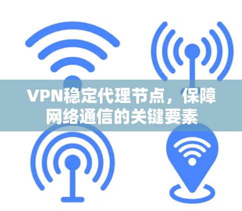VPN稳定代理节点，保障网络通信的关键要素