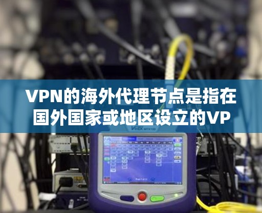 VPN的海外代理节点是指在国外国家或地区设立的VPN服务器,用于代理用户的连接请求,常见于隐藏真实IP地址、访问受限网站或保护隐私。以下是关于VPN海外代理节点的详细分析 VPN的海外代理节点是指在国外国家或地区设立的VPN服务器,用于代理用户的连接请求,常见于隐藏真实IP地址、访问受限网站或保护隐私。以下是关于VPN海外代理节点的详细分析