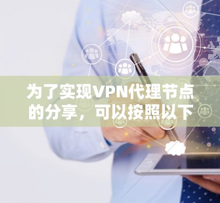 为了实现VPN代理节点的分享,可以按照以下步骤进行 为了实现VPN代理节点的分享,可以按照以下步骤进行