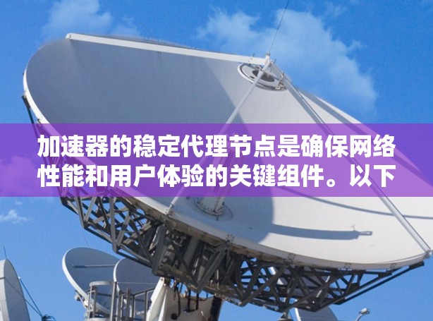 加速器的稳定代理节点是确保网络性能和用户体验的关键组件。以下是对这一概念的详细总结 加速器的稳定代理节点是确保网络性能和用户体验的关键组件。以下是对这一概念的详细总结