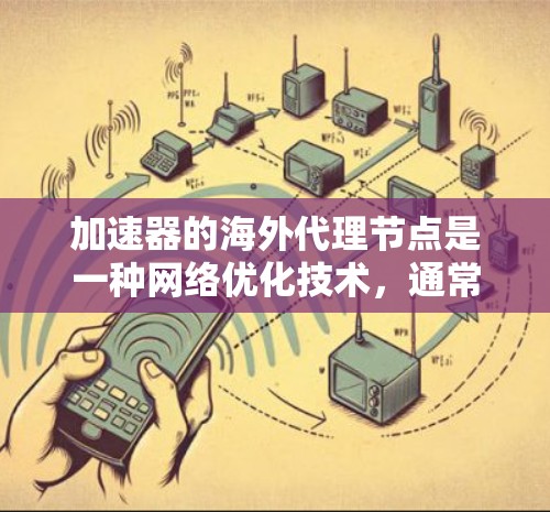 加速器的海外代理节点是一种网络优化技术,通常用于提升数据传输的速度和可靠性,特别是在跨国或大洋跨越的环境中。以下是一些关键点来帮助你理解加速器海外代理节点的工作原理、优点及注意事项 加速器的海外代理节点是一种网络优化技术,通常用于提升数据传输的速度和可靠性,特别是在跨国或大洋跨越的环境中。以下是一些关键点来帮助你理解加速器海外代理节点的工作原理、优点及注意事项