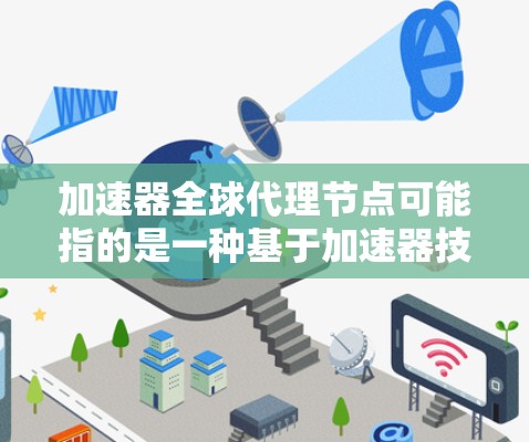 加速器全球代理节点可能指的是一种基于加速器技术的分布式网络架构,其中通过部署多个代理节点来实现数据传输的加速和负载分担。以下是一些可能的解释和应用场景 加速器全球代理节点可能指的是一种基于加速器技术的分布式网络架构,其中通过部署多个代理节点来实现数据传输的加速和负载分担。以下是一些可能的解释和应用场景