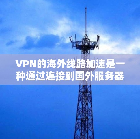 VPN的海外线路加速是一种通过连接到国外服务器来优化网络连接速度和性能的技术,主要用于提升访问国外资源和服务的效率。以下是对这一技术的详细分析 VPN的海外线路加速是一种通过连接到国外服务器来优化网络连接速度和性能的技术,主要用于提升访问国外资源和服务的效率。以下是对这一技术的详细分析