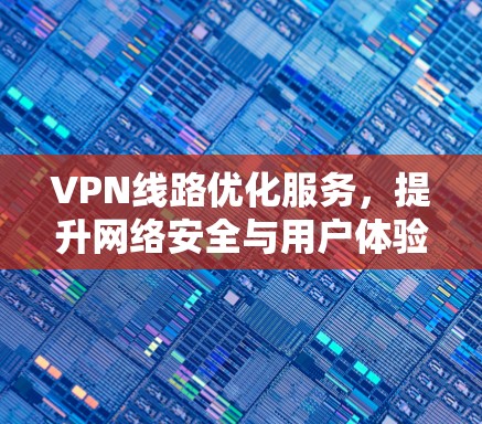 VPN线路优化服务，提升网络安全与用户体验