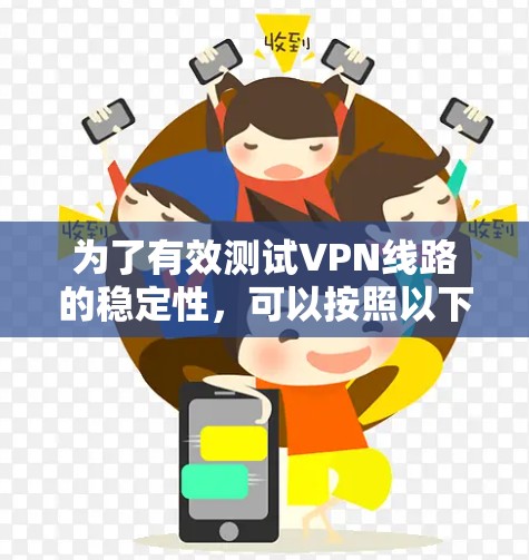 为了有效测试VPN线路的稳定性,可以按照以下步骤进行 为了有效测试VPN线路的稳定性,可以按照以下步骤进行