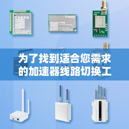 为了找到适合您需求的加速器线路切换工具，可以按照以下步骤进行