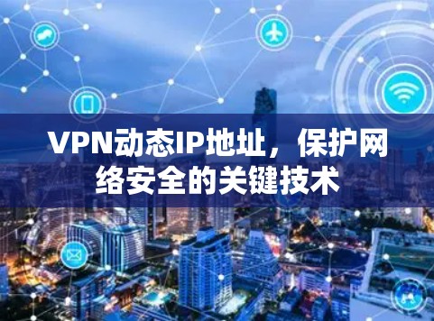VPN动态IP地址，保护网络安全的关键技术