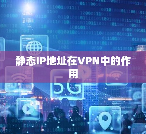 静态IP地址在VPN中的作用