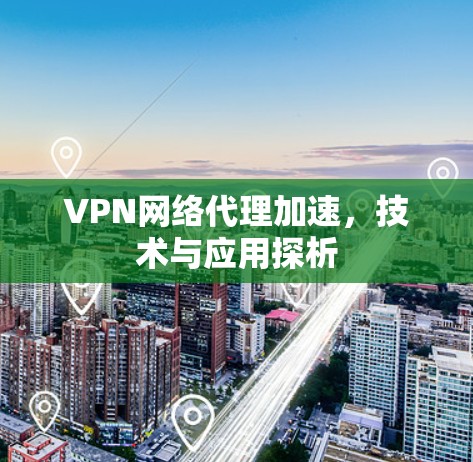 VPN网络代理加速,技术与应用探析 VPN网络代理加速,技术与应用探析
