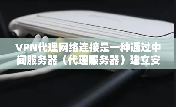 VPN代理网络连接是一种通过中间服务器(代理服务器)建立安全连接的方式,保护用户的隐私和数据传输安全。以下是对VPN代理网络连接的详细分析 VPN代理网络连接是一种通过中间服务器(代理服务器)建立安全连接的方式,保护用户的隐私和数据传输安全。以下是对VPN代理网络连接的详细分析