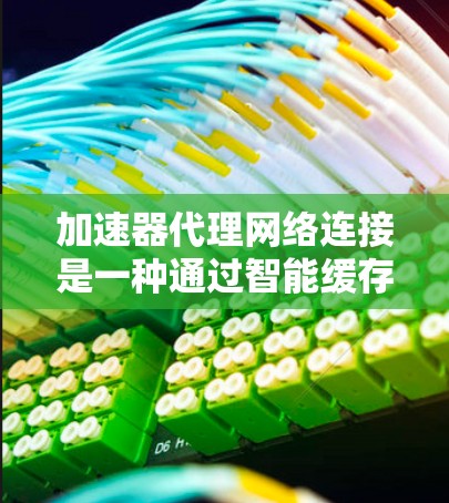 加速器代理网络连接是一种通过智能缓存和优化路由来提高数据传输效率的技术,主要用于减少延迟和加快数据处理速度。以下是对加速器代理网络连接的详细总结 加速器代理网络连接是一种通过智能缓存和优化路由来提高数据传输效率的技术,主要用于减少延迟和加快数据处理速度。以下是对加速器代理网络连接的详细总结