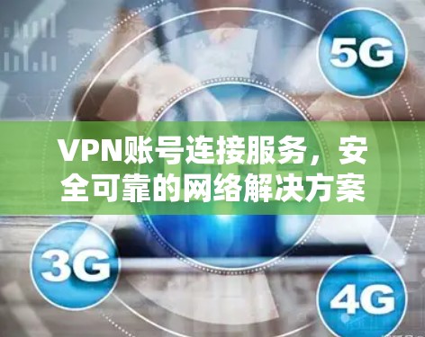 VPN账号连接服务，安全可靠的网络解决方案