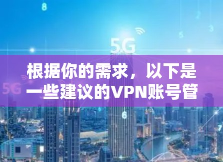 根据你的需求，以下是一些建议的VPN账号管理工具，并根据你的具体情况进行比较和选择