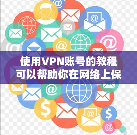 使用VPN账号的教程可以帮助你在网络上保持匿名，保护隐私，或者访问受限制的网站。以下是使用VPN账号的基本步骤和注意事项