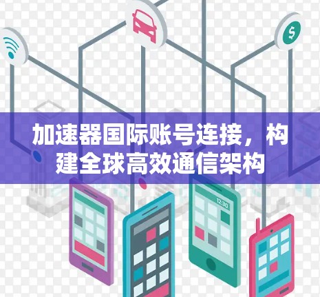 加速器国际账号连接，构建全球高效通信架构
