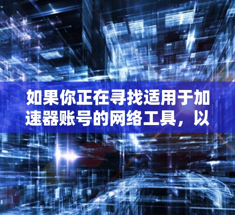 如果你正在寻找适用于加速器账号的网络工具，以下是一些可能有用的工具和解决方案