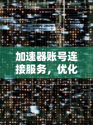 加速器账号连接服务，优化网络性能的秘密武器
