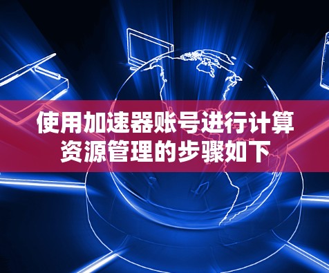 使用加速器账号进行计算资源管理的步骤如下