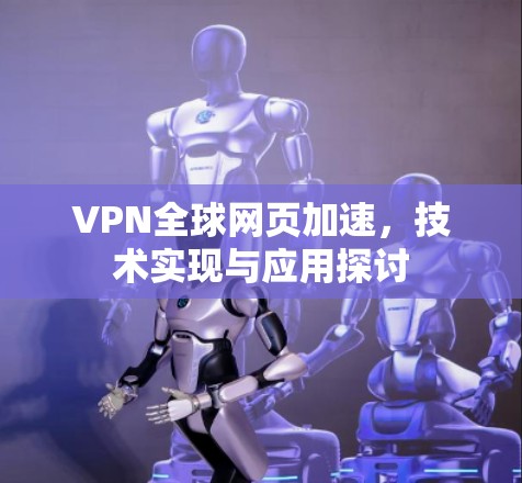 VPN全球网页加速，技术实现与应用探讨