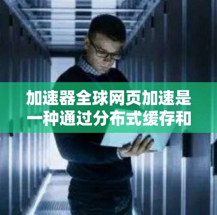 加速器全球网页加速是一种通过分布式缓存和内容分发技术来提升网站访问速度的解决方案。以下是对加速器全球网页加速的详细分析 加速器全球网页加速是一种通过分布式缓存和内容分发技术来提升网站访问速度的解决方案。以下是对加速器全球网页加速的详细分析