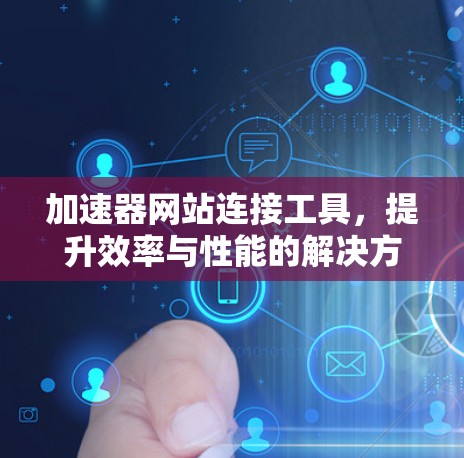 加速器网站连接工具,提升效率与性能的解决方案 加速器网站连接工具,提升效率与性能的解决方案