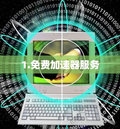 1.免费加速器服务 1.免费加速器服务