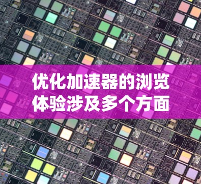 优化加速器的浏览体验涉及多个方面,需要系统地分析和改进。以下是一个有条理的优化步骤指南 优化加速器的浏览体验涉及多个方面,需要系统地分析和改进。以下是一个有条理的优化步骤指南