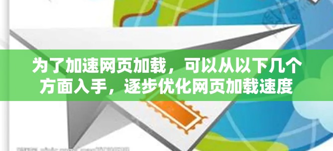 为了加速网页加载,可以从以下几个方面入手,逐步优化网页加载速度 为了加速网页加载,可以从以下几个方面入手,逐步优化网页加载速度
