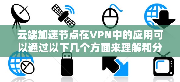 云端加速节点在VPN中的应用可以通过以下几个方面来理解和分析