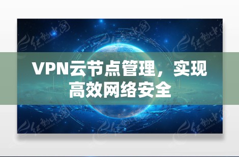 VPN云节点管理，实现高效网络安全