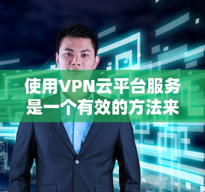 使用VPN云平台服务是一个有效的方法来保护数据隐私并加强网络安全。以下是将VPNs部署到云平台服务的分步指南