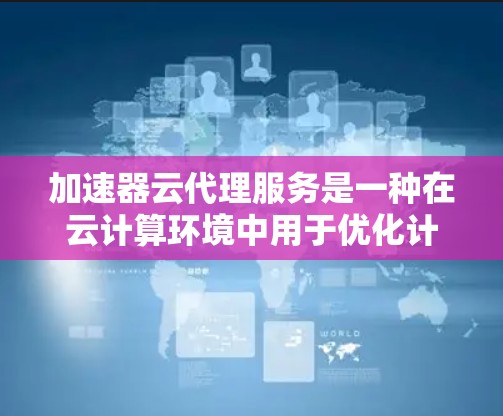 加速器云代理服务是一种在云计算环境中用于优化计算性能的工具,特别适用于需要快速响应和高性能计算的任务,如机器学习训练和数据分析。以下是对加速器云代理服务的详细分析 加速器云代理服务是一种在云计算环境中用于优化计算性能的工具,特别适用于需要快速响应和高性能计算的任务,如机器学习训练和数据分析。以下是对加速器云代理服务的详细分析
