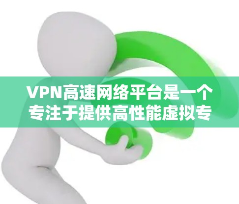VPN高速网络平台是一个专注于提供高性能虚拟专用网络服务的解决方案，主要面向企业用户，满足数据安全、隐私保护以及快速、稳定的网络连接需求。以下是对VPN高速网络平台的详细分析和总结