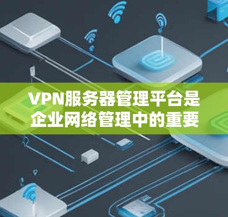 VPN服务器管理平台是企业网络管理中的重要工具,能够帮助管理员高效、安全地管理多台VPN服务器,提升整体运维效率。以下是对VPN管理平台的详细总结 VPN服务器管理平台是企业网络管理中的重要工具,能够帮助管理员高效、安全地管理多台VPN服务器,提升整体运维效率。以下是对VPN管理平台的详细总结