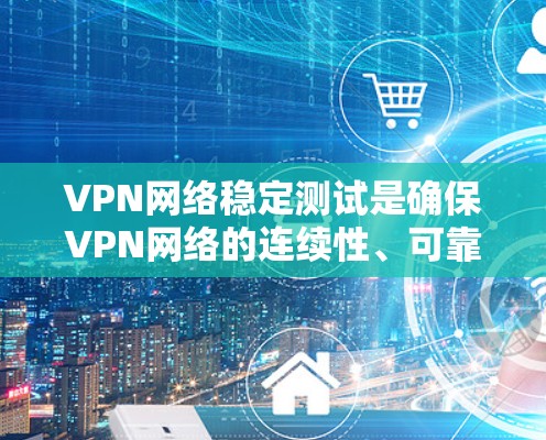 VPN网络稳定测试是确保VPN网络的连续性、可靠性和安全性的关键过程。以下是进行VPN网络稳定测试的主要方面和步骤 VPN网络稳定测试是确保VPN网络的连续性、可靠性和安全性的关键过程。以下是进行VPN网络稳定测试的主要方面和步骤
