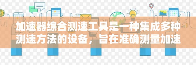 加速器综合测速工具是一种集成多种测速方法的设备，旨在准确测量加速器中的粒子速度。以下是对该工具的详细分析