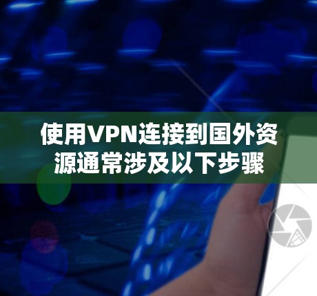 使用VPN连接到国外资源通常涉及以下步骤