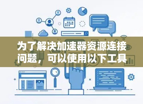 为了解决加速器资源连接问题，可以使用以下工具和方法