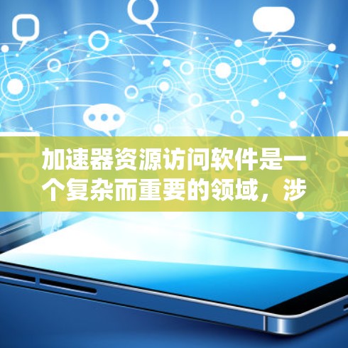 加速器资源访问软件是一个复杂而重要的领域,涉及硬件、软件、系统和网络等多个方面。以下是对该软件的详细分析和总结 加速器资源访问软件是一个复杂而重要的领域,涉及硬件、软件、系统和网络等多个方面。以下是对该软件的详细分析和总结